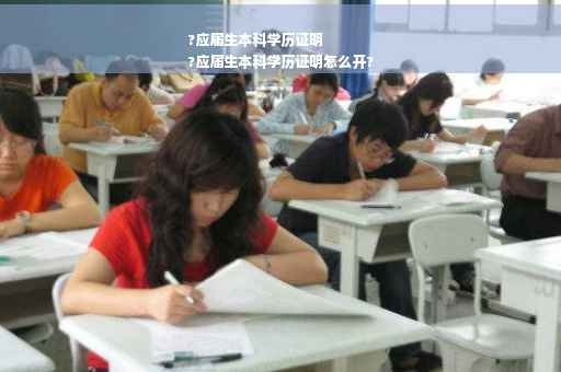 ?应届生本科学历证明
?应届生本科学历证明怎么开?
