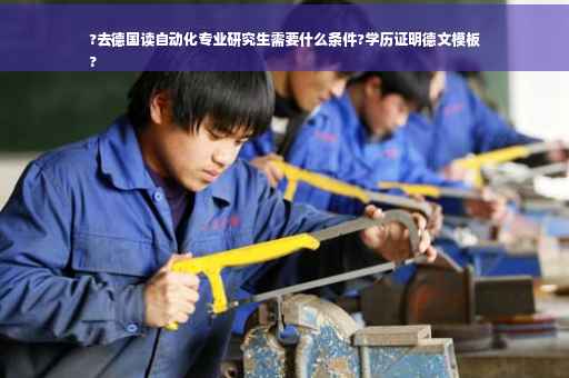?去德国读自动化专业研究生需要什么条件?学历证明德文模板
?