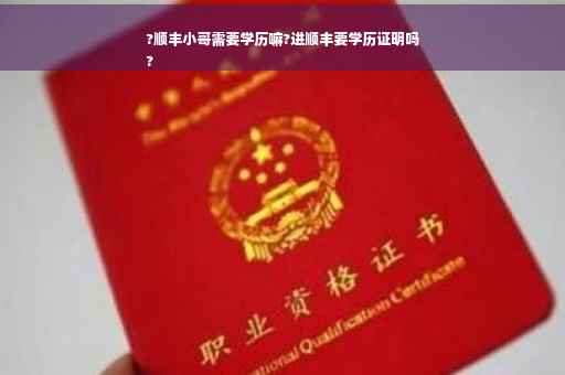 ?顺丰小哥需要学历嘛?进顺丰要学历证明吗
?