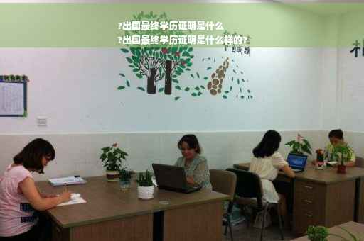 ?出国最终学历证明是什么
?出国最终学历证明是什么样的?