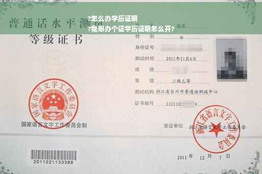 ?怎么办学历证明
?我想办个证学历证明怎么开?
