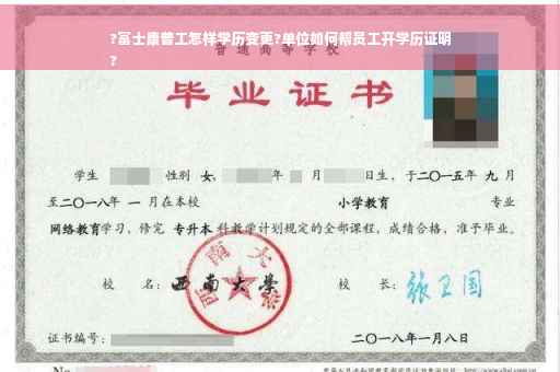 ?富士康普工怎样学历变更?单位如何帮员工开学历证明
?