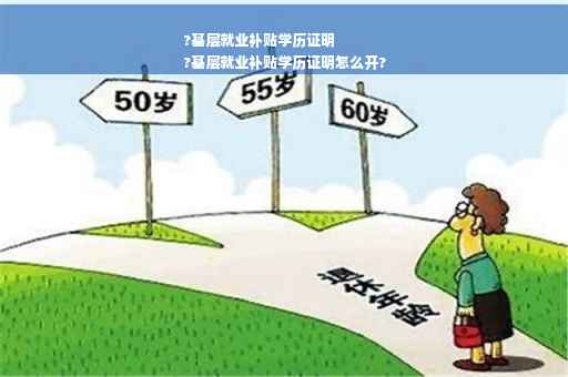 ?基层就业补贴学历证明
?基层就业补贴学历证明怎么开?