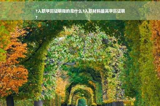 ?入职学历证明指的是什么?入职材料最高学历证明
?
