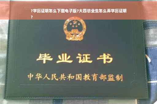 ?学历证明怎么下载电子版?大四毕业生怎么弄学历证明
?