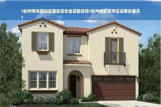 ?杭州青年驿站应届生没毕业证能住吗?杭州求职无学历证明在哪开
?