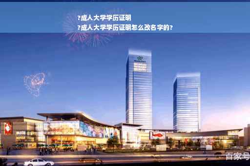 ?成人大学学历证明
?成人大学学历证明怎么改名字的?