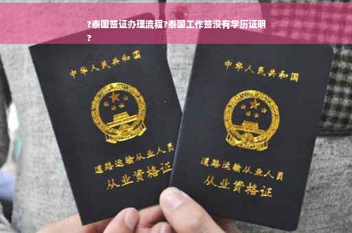 ?泰国签证办理流程?泰国工作签没有学历证明
?