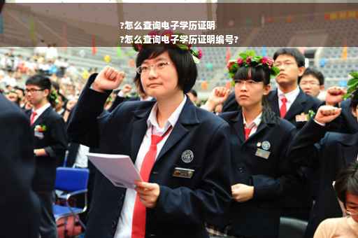 ?怎么查询电子学历证明
?怎么查询电子学历证明编号?