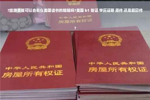 ?旅游美签可以去看在美国读书的姐姐吗?美国 b1 签证 学历证明 原件 还是复印件
?