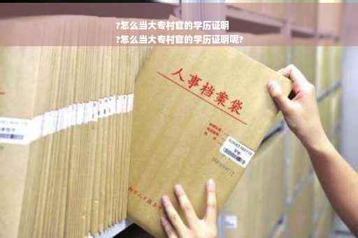 ?怎么当大专村官的学历证明
?怎么当大专村官的学历证明呢?