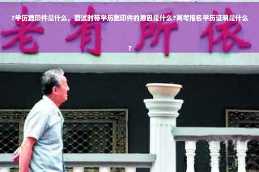?学历复印件是什么，面试时带学历复印件的原因是什么?高考报名学历证明是什么
?