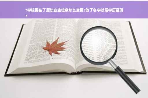 ?学校更名了原毕业生信息怎么变更?改了名字以后学历证明
?