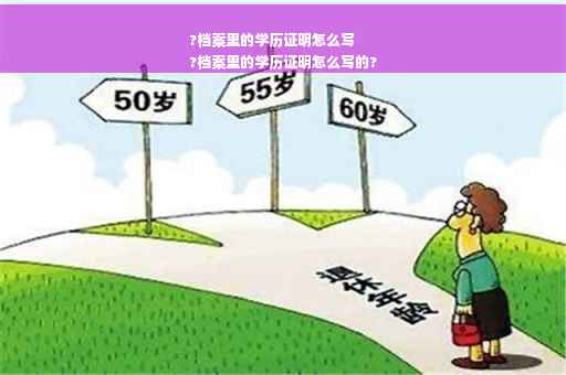 ?档案里的学历证明怎么写
?档案里的学历证明怎么写的?
