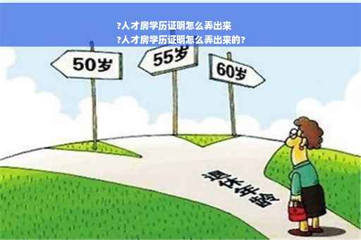 ?人才房学历证明怎么弄出来
?人才房学历证明怎么弄出来的?