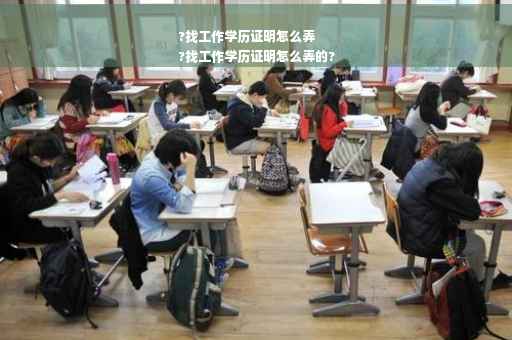 ?找工作学历证明怎么弄
?找工作学历证明怎么弄的?