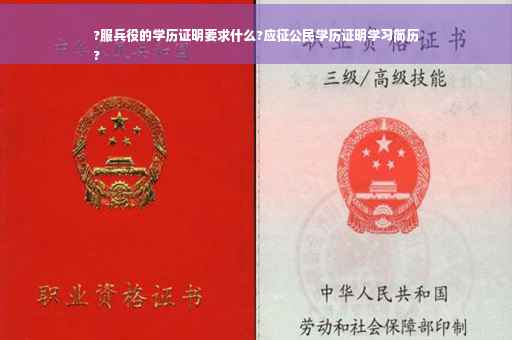 ?服兵役的学历证明要求什么?应征公民学历证明学习简历
?
