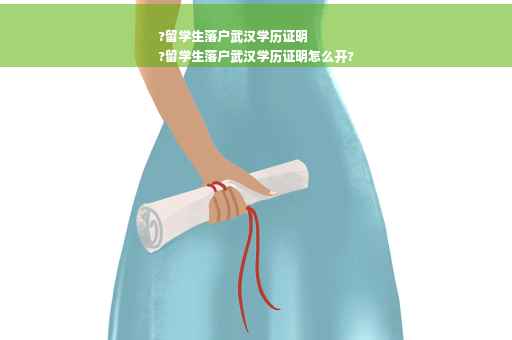 ?留学生落户武汉学历证明
?留学生落户武汉学历证明怎么开?