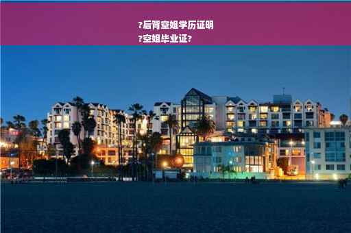 ?后背空姐学历证明
?空姐毕业证?