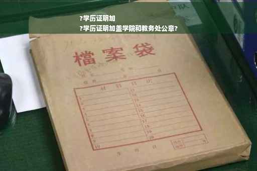 ?学历证明加
?学历证明加盖学院和教务处公章?