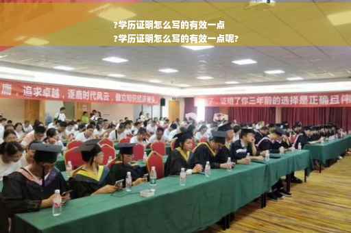 ?学历证明怎么写的有效一点
?学历证明怎么写的有效一点呢?