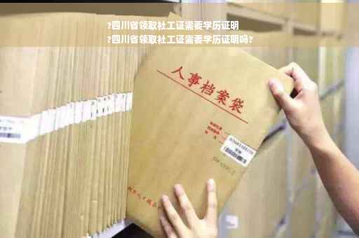 ?四川省领取社工证需要学历证明
?四川省领取社工证需要学历证明吗?
