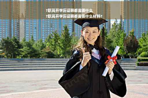 ?职高开学历证明都需要什么
?职高开学历证明都需要什么材料?