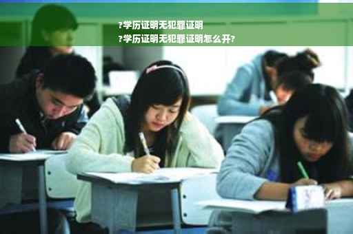 ?学历证明无犯罪证明
?学历证明无犯罪证明怎么开?