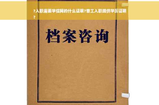 ?入职需要学信网的什么证明?普工入职提供学历证明
?