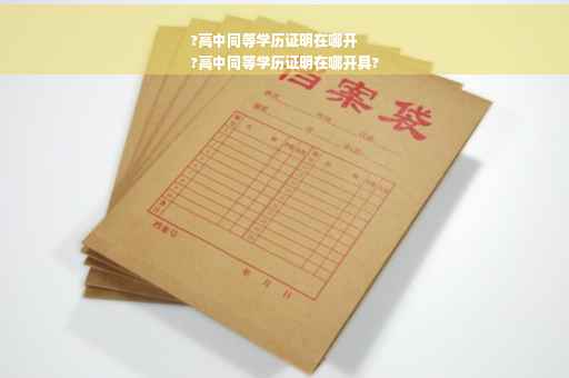 ?高中同等学历证明在哪开
?高中同等学历证明在哪开具?
