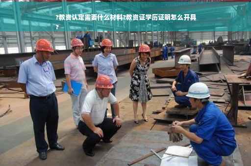 ?教资认定需要什么材料?教资证学历证明怎么开具
?