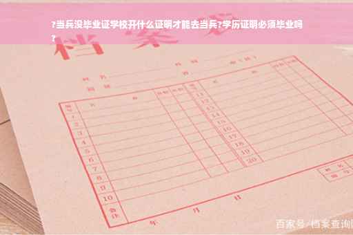 ?当兵没毕业证学校开什么证明才能去当兵?学历证明必须毕业吗
?