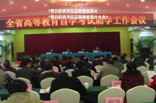 ?晋升职级学历证明模板图片
?晋升职级学历证明模板图片大全?