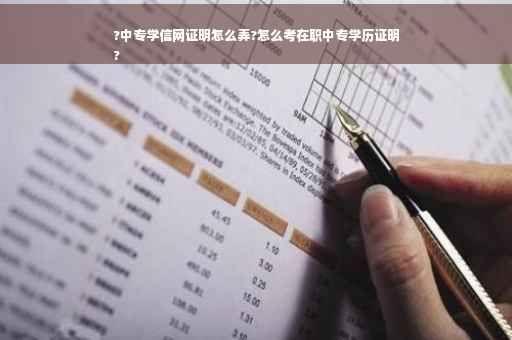 ?中专学信网证明怎么弄?怎么考在职中专学历证明
?