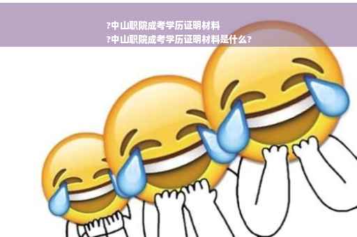 ?中山职院成考学历证明材料
?中山职院成考学历证明材料是什么?