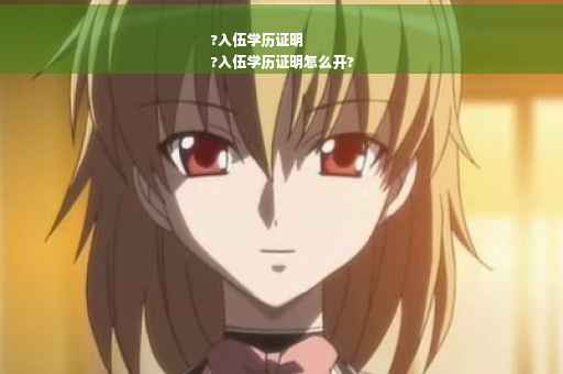 ?入伍学历证明
?入伍学历证明怎么开?