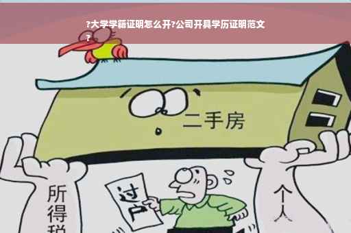 ?大学学籍证明怎么开?公司开具学历证明范文
?