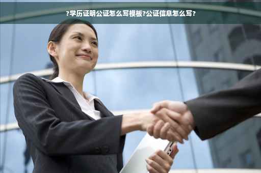 ?学历证明公证怎么写模板?公证信息怎么写?