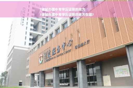 ?诸城办理中专学历证明的地方
?诸城办理中专学历证明的地方在哪?