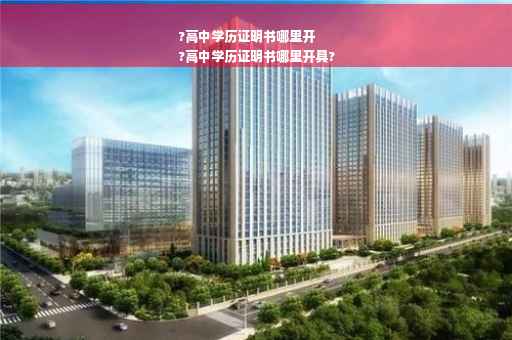 ?高中学历证明书哪里开
?高中学历证明书哪里开具?