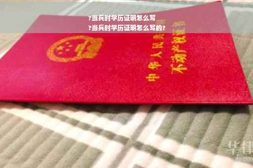 ?当兵时学历证明怎么写
?当兵时学历证明怎么写的?