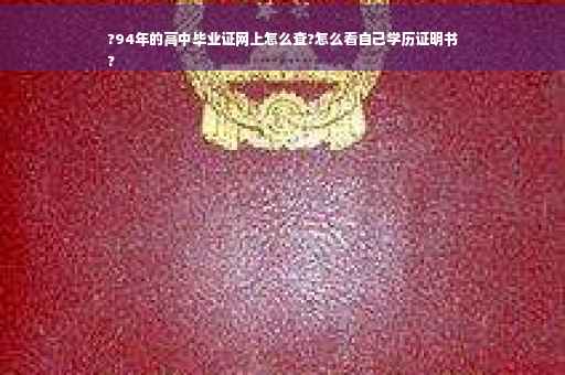 ?94年的高中毕业证网上怎么查?怎么看自己学历证明书
?