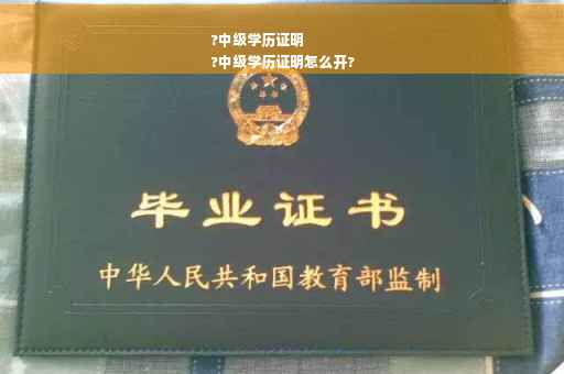 ?中级学历证明
?中级学历证明怎么开?