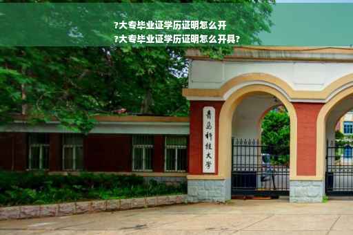 ?大专毕业证学历证明怎么开
?大专毕业证学历证明怎么开具?
