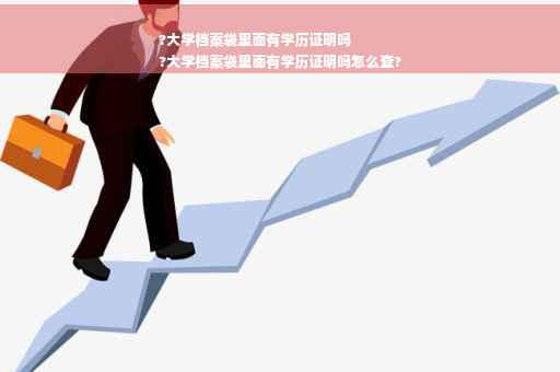 ?大学档案袋里面有学历证明吗
?大学档案袋里面有学历证明吗怎么查?