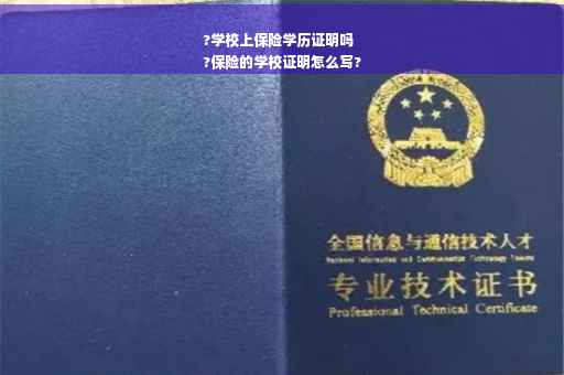 ?学校上保险学历证明吗
?保险的学校证明怎么写?