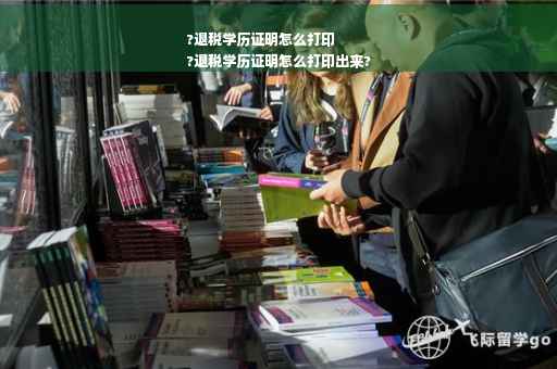 ?退税学历证明怎么打印
?退税学历证明怎么打印出来?