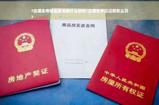 ?往届生考研需要准备什么材料?往届生学历证明怎么开
?