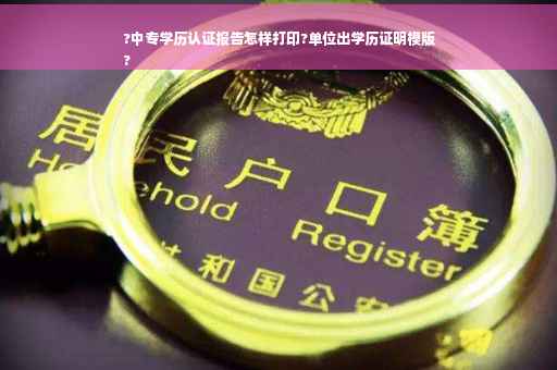 ?中专学历认证报告怎样打印?单位出学历证明模版
?