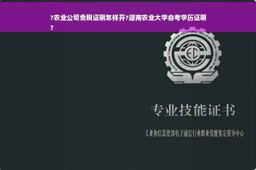 ?农业公司免税证明怎样开?湖南农业大学自考学历证明
?